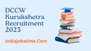 Read more about the article DCCW Kurukshetra Recruitment 2023: महिला एवं बाल विकास विभाग भर्ती आवेदन शुरू